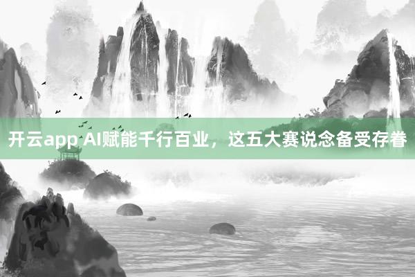 开云app AI赋能千行百业，这五大赛说念备受存眷