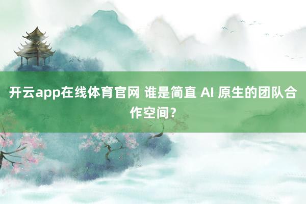开云app在线体育官网 谁是简直 AI 原生的团队合作空间？