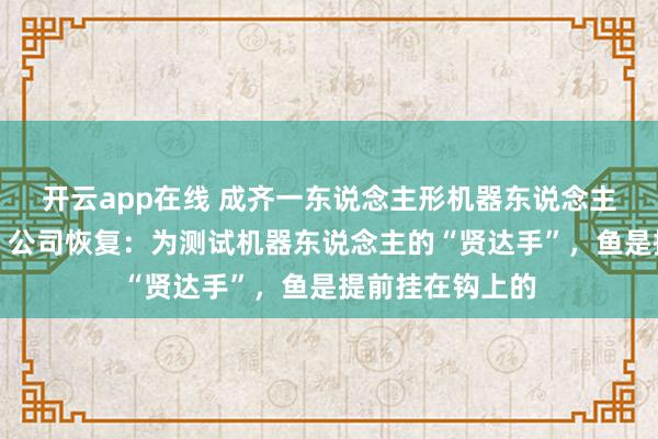 开云app在线 成齐一东说念主形机器东说念主在鱼塘边垂钓，公司恢复：为测试机器东说念主的“贤达手”，鱼是提前挂在钩上的