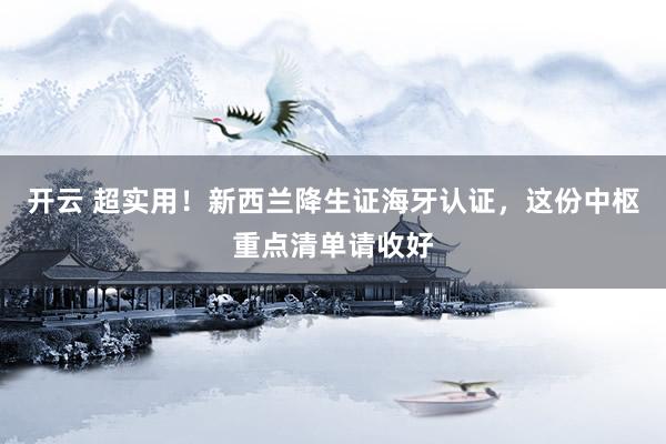 开云 超实用！新西兰降生证海牙认证，这份中枢重点清单请收好
