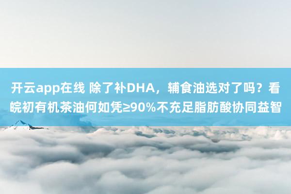 开云app在线 除了补DHA，<a href=