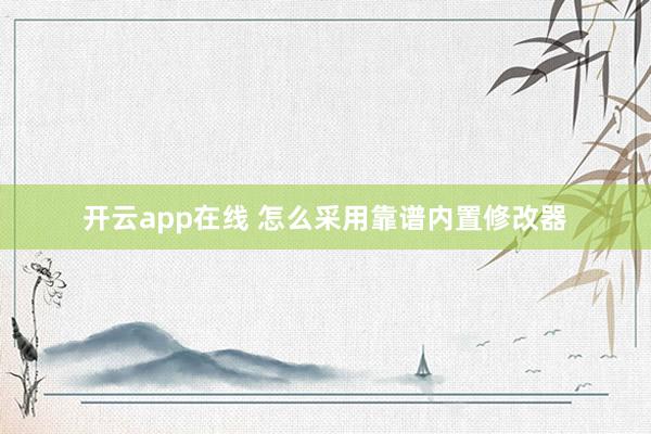 开云app在线 怎么采用靠谱内置修改器