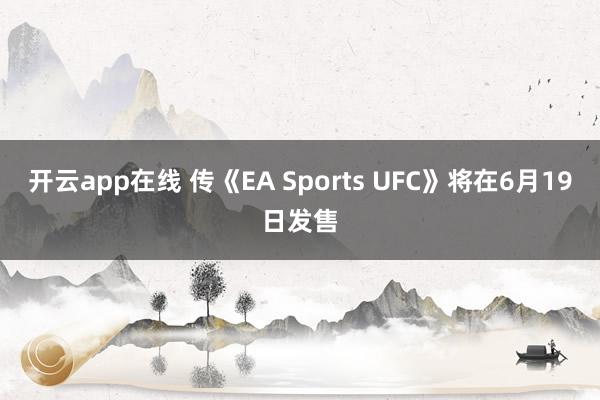 开云app在线 传《EA Sports UFC》将在6月19日发售