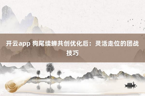 开云app 狗尾续蝉共创优化后：灵活走位的团战技巧