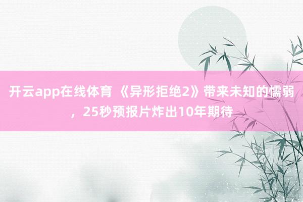 开云app在线体育 《异形拒绝2》带来未知的懦弱，25秒预报片炸出10年期待