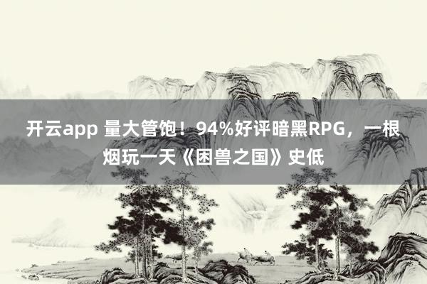 开云app 量大管饱！94%好评暗黑RPG，一根烟玩一天《困兽之国》史低