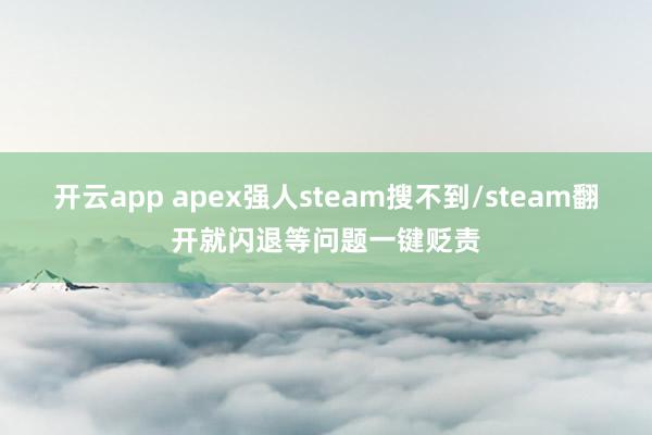开云app apex强人steam搜不到/steam翻开就闪退等问题一键贬责