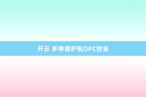 开云 多举措护航OPC创业