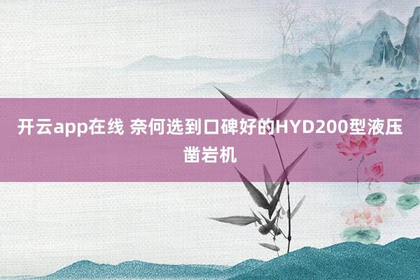 开云app在线 奈何选到口碑好的HYD200型液压凿岩机