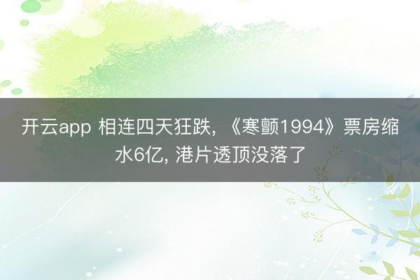 开云app 相连四天狂跌， 《寒颤1994》票房缩水6亿， 港片透顶没落了
