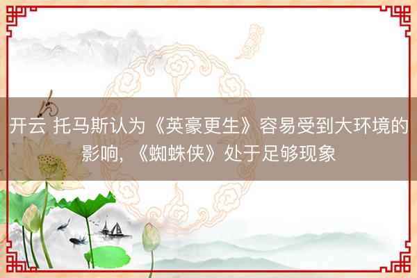 开云 托马斯认为《英豪更生》容易受到大环境的影响， 《蜘蛛侠》处于足够现象