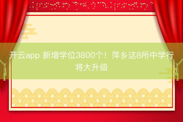 开云app 新增学位3800个！萍乡这8所中学行将大升级
