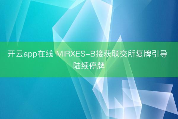 开云app在线 MIRXES-B接获联交所复牌引导 陆续停牌