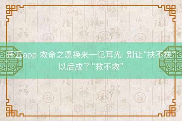 开云app 救命之恩换来一记耳光: 别让“扶不扶”以后成了“救不救”