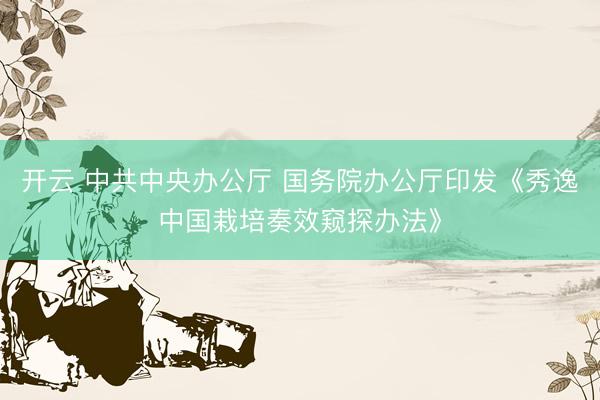 开云 中共中央办公厅 国务院办公厅印发《秀逸中国栽培奏效窥探办法》