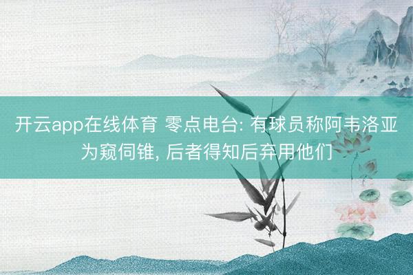 开云app在线体育 零点电台: 有球员称阿韦洛亚为窥伺锥， 后者得知后弃用他们