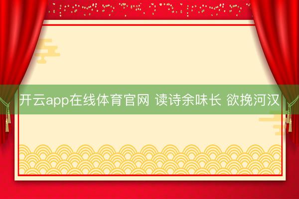开云app在线体育官网 读诗余味长 欲挽河汉